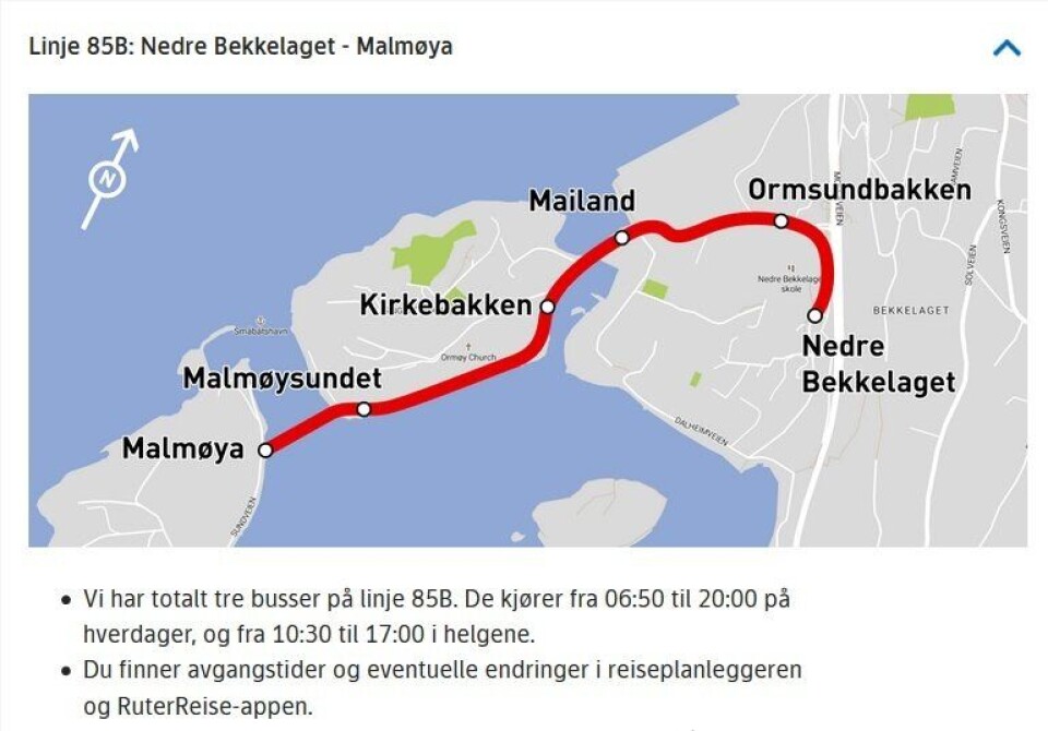 LINJE 85B: Linje 85B på Ormøya mellom Nedre Bekkelaget og Malmøya har også vært betjent med to selvkjørende busser. Holdeplassene er de samme som benyttes av 85-bussen: Ormsundbakken, Mailand, Kirkebakken, Malmøysundet og Malmøya. I tillegg stopper bussene på en ny holdeplass ved parkeringsplassen mellom skolen og bensinstasjonen. Denne holdeplassen heter «Nedre Bekkelaget». LINJE 85B: Linje 85B på Ormøya mellom Nedre Bekkelaget og Malmøya har også vært betjent med to selvkjørende busser. Holdeplassene er de samme som benyttes av 85-bussen: Ormsundbakken, Mailand, Kirkebakken, Malmøysundet og Malmøya. I tillegg stopper bussene på en ny holdeplass ved parkeringsplassen mellom skolen og bensinstasjonen. Denne holdeplassen heter «Nedre Bekkelaget».